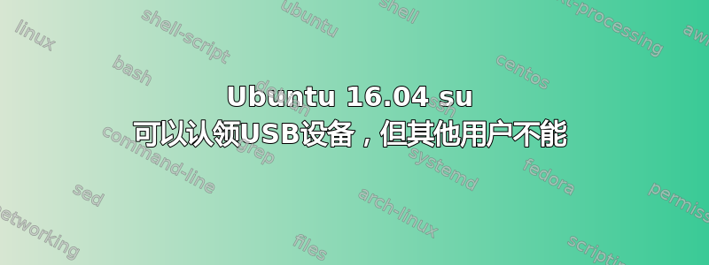 Ubuntu 16.04 su 可以认领USB设备，但其他用户不能