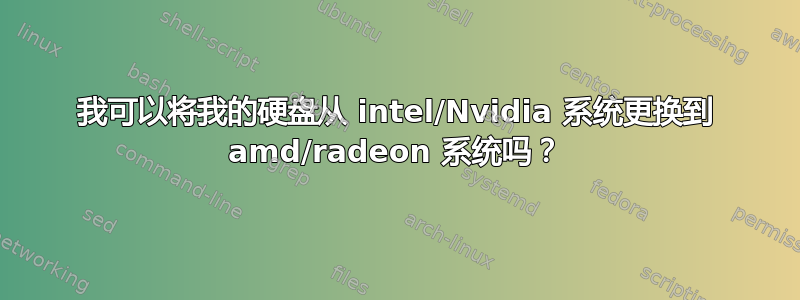 我可以将我的硬盘从 intel/Nvidia 系统更换到 amd/radeon 系统吗？