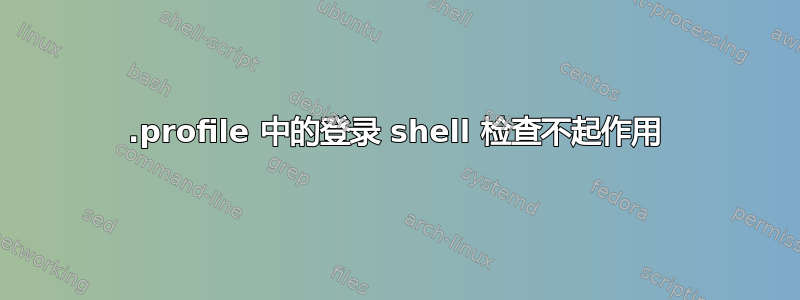 .profile 中的登录 shell 检查不起作用