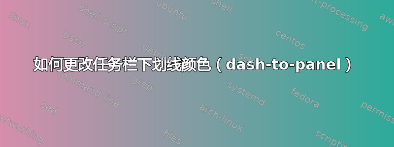 如何更改任务栏下划线颜色（dash-to-panel）