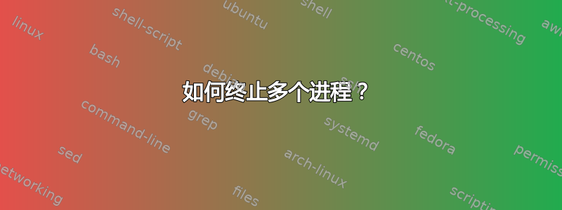 如何终止多个进程？