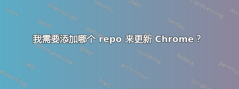 我需要添加哪个 repo 来更新 Chrome？