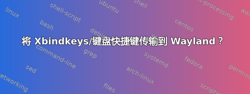 将 Xbindkeys/键盘快捷键传输到 Wayland？