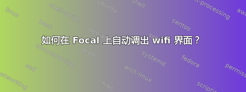 如何在 Focal 上自动调出 wifi 界面？