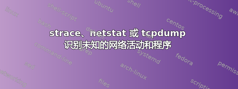 strace、netstat 或 tcpdump 识别未知的网络活动和程序