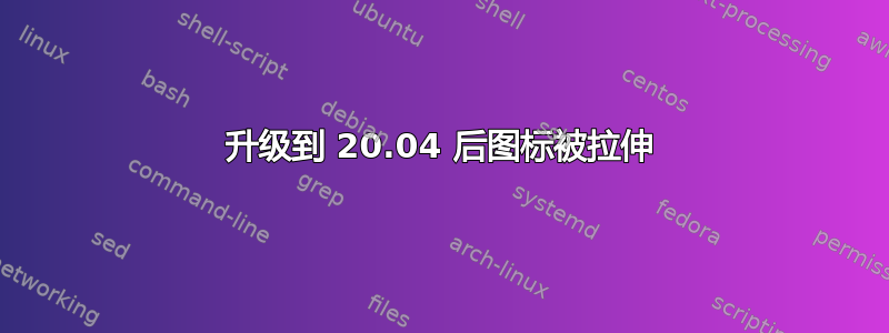 升级到 20.04 后图标被拉伸