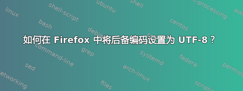 如何在 Firefox 中将后备编码设置为 UTF-8？