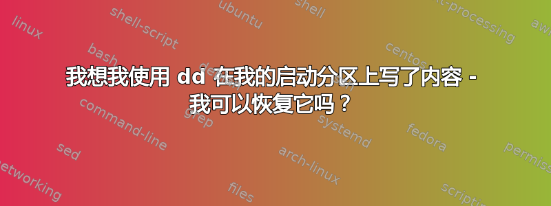 我想我使用 dd 在我的启动分区上写了内容 - 我可以恢复它吗？