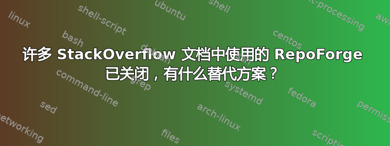 许多 StackOverflow 文档中使用的 RepoForge 已关闭，有什么替代方案？