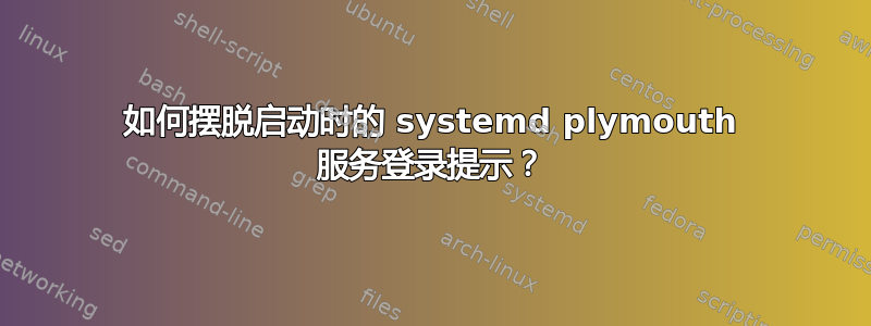 如何摆脱启动时的 systemd plymouth 服务登录提示？