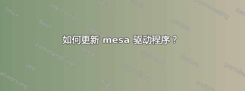 如何更新 mesa 驱动程序？