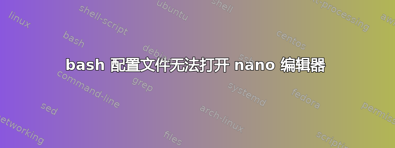 bash 配置文件无法打开 nano 编辑器