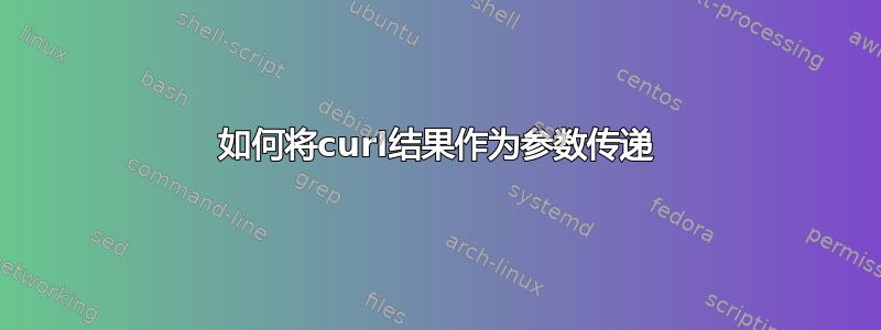 如何将curl结果作为参数传递