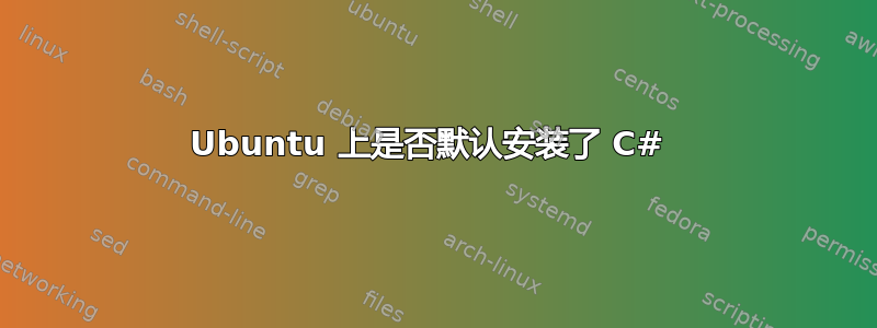 Ubuntu 上是否默认安装了 C# 