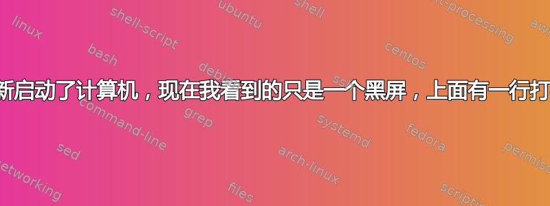 我重新启动了计算机，现在我看到的只是一个黑屏，上面有一行打字线