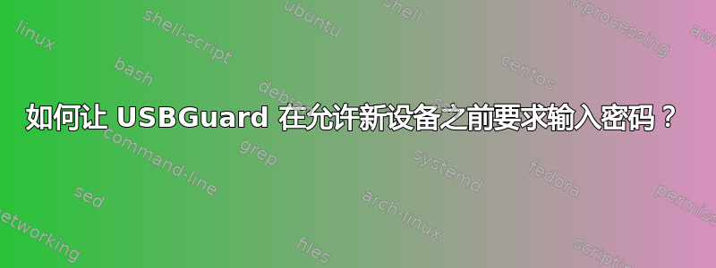 如何让 USBGuard 在允许新设备之前要求输入密码？