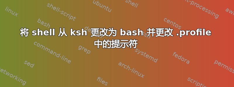 将 shell 从 ksh 更改为 bash 并更改 .profile 中的提示符