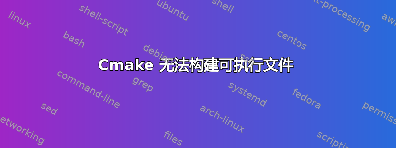 Cmake 无法构建可执行文件