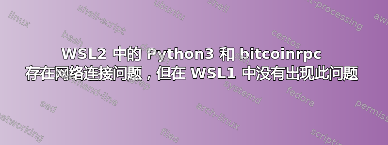 WSL2 中的 Python3 和 bitcoinrpc 存在网络连接问题，但在 WSL1 中没有出现此问题