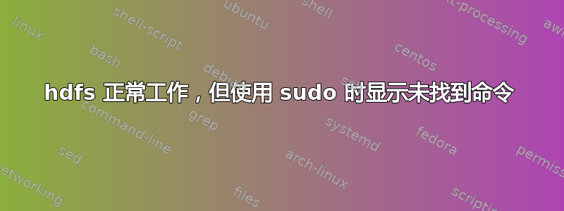 hdfs 正常工作，但使用 sudo 时显示未找到命令