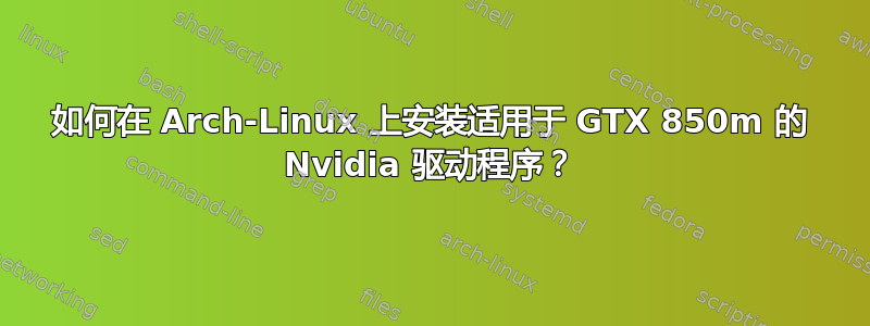 如何在 Arch-Linux 上安装适用于 GTX 850m 的 Nvidia 驱动程序？