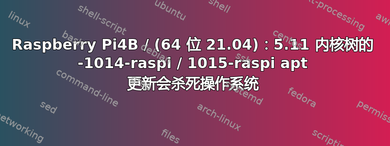 Raspberry Pi4B / (64 位 21.04)：5.11 内核树的 -1014-raspi / 1015-raspi apt 更新会杀死操作系统