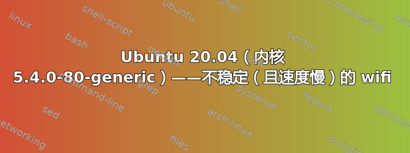 Ubuntu 20.04（内核 5.4.0-80-generic）——不稳定（且速度慢）的 wifi