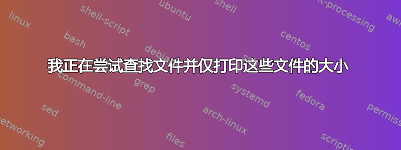 我正在尝试查找文件并仅打印这些文件的大小