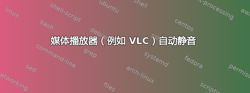 媒体播放器（例如 VLC）自动静音