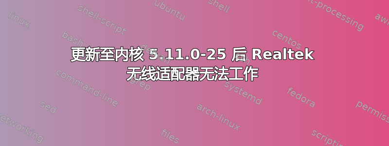 更新至内核 5.11.0-25 后 Realtek 无线适配器无法工作