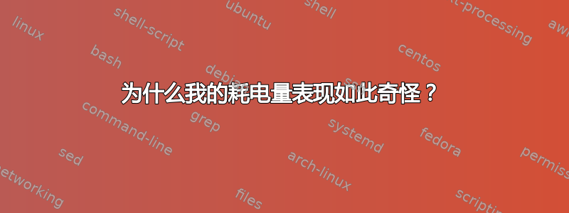 为什么我的耗电量表现如此奇怪？