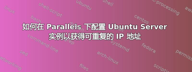 如何在 Parallels 下配置 Ubuntu Server 实例以获得可重复的 IP 地址