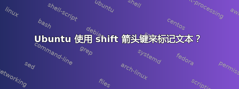 Ubuntu 使用 shift 箭头键来标记文本？