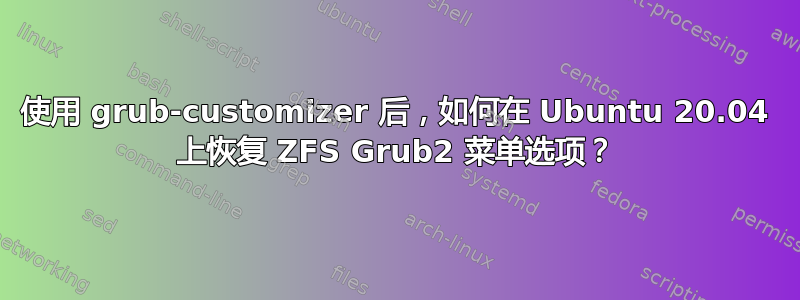 使用 grub-customizer 后，如何在 Ubuntu 20.04 上恢复 ZFS Grub2 菜单选项？