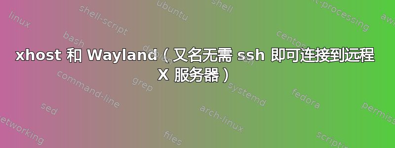 xhost 和 Wayland（又名无需 ssh 即可连接到远程 X 服务器）