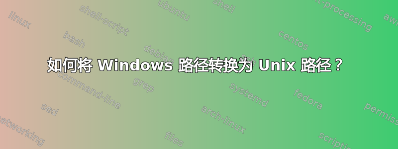 如何将 Windows 路径转换为 ​​Unix 路径？