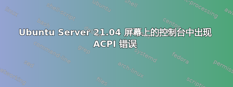 Ubuntu Server 21.04 屏幕上的控制台中出现 ACPI 错误