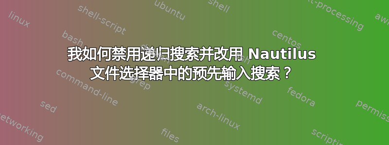 我如何禁用递归搜索并改用 Nautilus 文件选择器中的预先输入搜索？