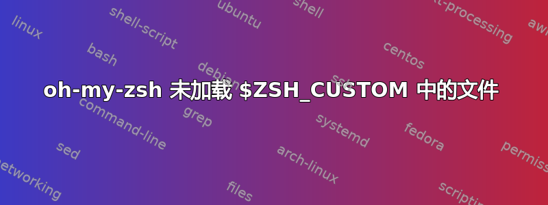 oh-my-zsh 未加载 $ZSH_CUSTOM 中的文件