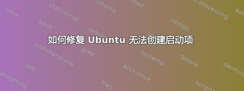 如何修复 Ubuntu 无法创建启动项