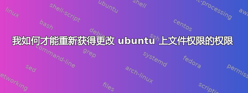 我如何才能重新获得更改 ubuntu 上文件权限的权限