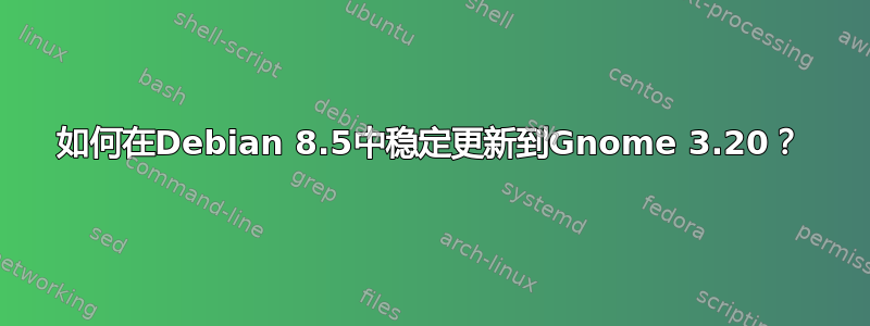 如何在Debian 8.5中稳定更新到Gnome 3.20？