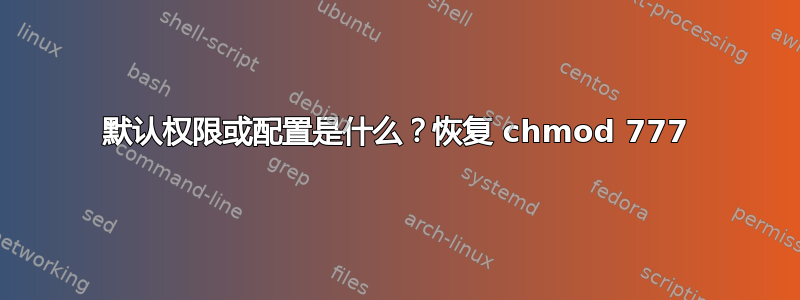 默认权限或配置是什么？恢复 chmod 777