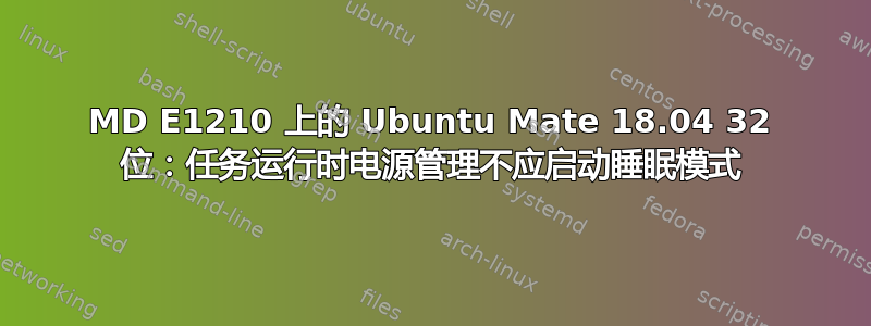 MD E1210 上的 Ubuntu Mate 18.04 32 位：任务运行时电源管理不应启动睡眠模式