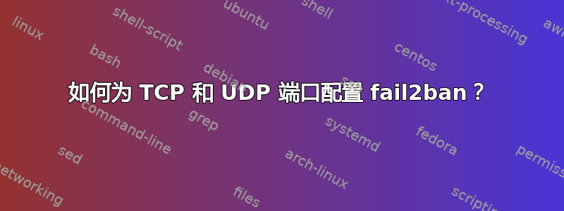 如何为 TCP 和 UDP 端口配置 fail2ban？