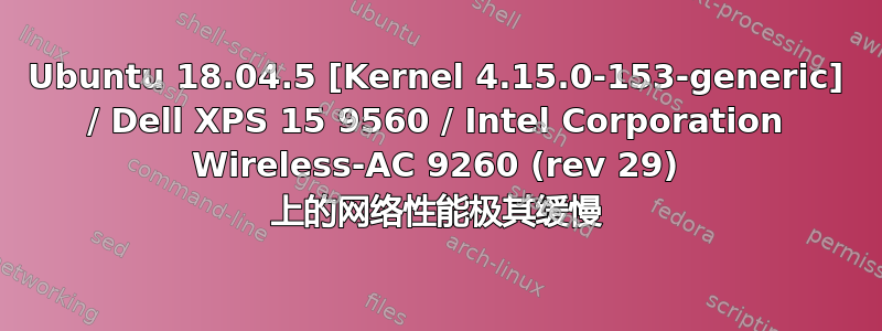 Ubuntu 18.04.5 [Kernel 4.15.0-153-generic] / Dell XPS 15 9560 / Intel Corporation Wireless-AC 9260 (rev 29) 上的网络性能极其缓慢