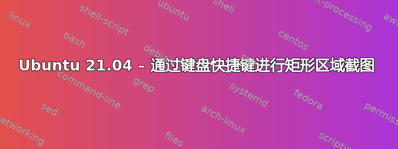 Ubuntu 21.04 – 通过键盘快捷键进行矩形区域截图