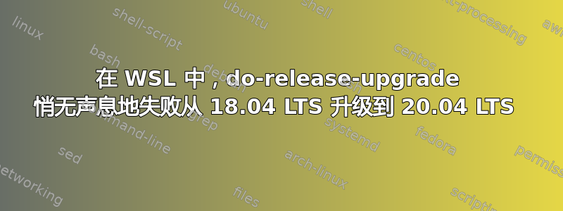 在 WSL 中，do-release-upgrade 悄无声息地失败从 18.04 LTS 升级到 20.04 LTS 