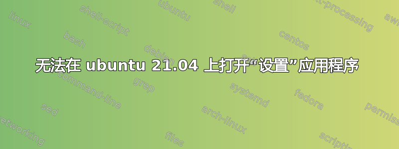 无法在 ubuntu 21.04 上打开“设置”应用程序