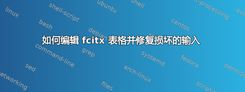 如何编辑 fcitx 表格并修复损坏的输入